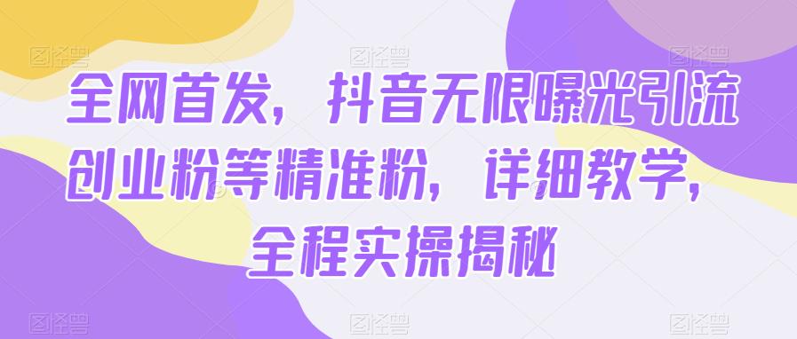 全网首发，抖音无限曝光引流创业粉等精准粉，详细教学，全程实操揭秘-赛德副业库