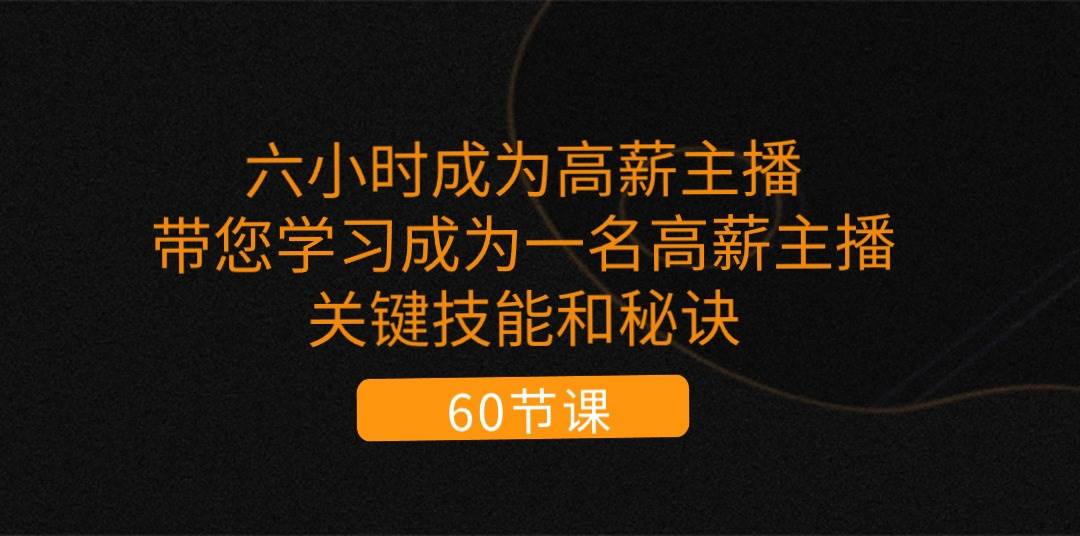 （11131期）六小时成为-高薪主播：带您学习成为一名高薪主播的关键技能和秘诀（62节）-赛德副业库