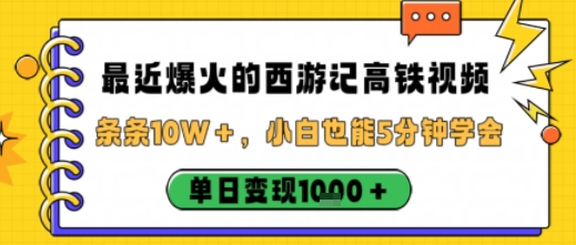 最近爆火的西游记高铁视频，条条10W＋，小白也能5分钟轻松上手，单日变现1k-赛德副业库