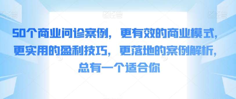 50个商业问诊案例，更有效的商业模式，更实用的盈利技巧，更落地的案例解析，总有一个适合你-赛德副业库
