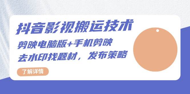 （13369期）抖音影视搬运技术：剪映电脑版+手机剪映，去水印找题材，发布策略-赛德副业库