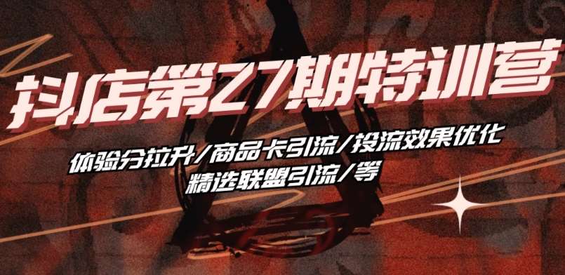 抖音小店·第27期特训营 体验分拉升/商品卡引流/投流效果优化/精选联盟引流/等-赛德副业库