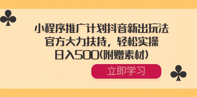 （8532期）小程序推广计划抖音新出玩法，官方大力扶持，轻松实操，日入500(附赠素材)-赛德副业库
