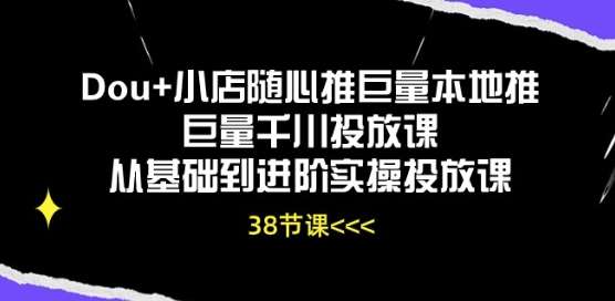Dou+小店随心推巨量本地推巨量千川投放课从基础到进阶实操投放课-赛德副业库