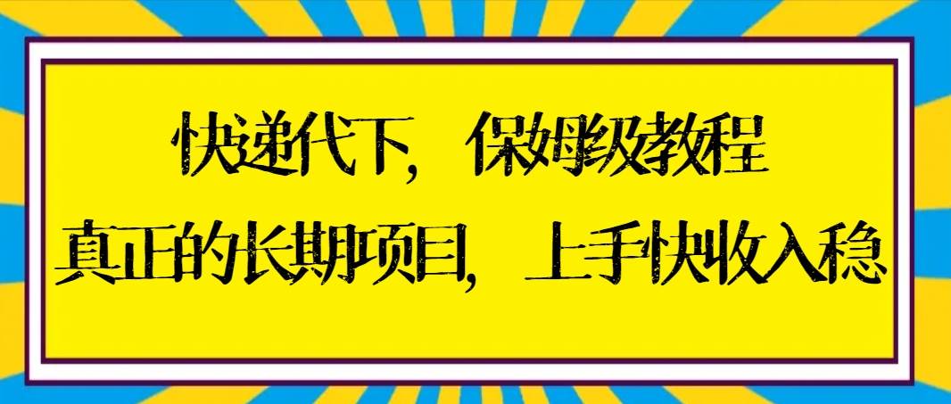 (8918期)快递代下保姆级教程,真正的长期项目,上手快收入稳【实操+渠道】-赛德副业库