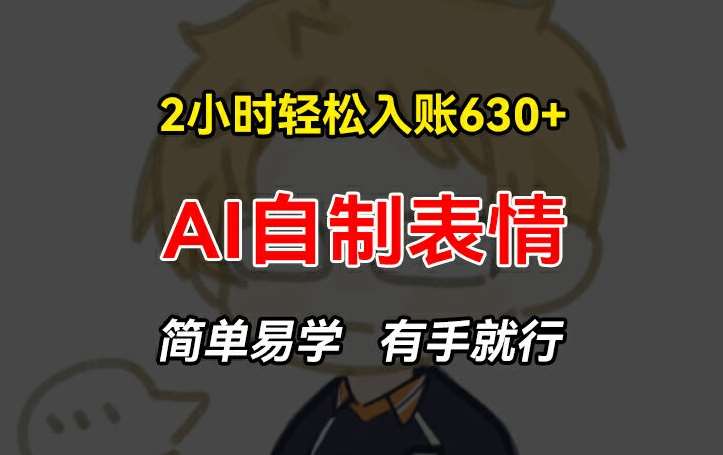 2小时轻松入账630+赚钱项目，手把手教你做AI自制表情，简单易学有手就行【揭秘】-赛德副业库