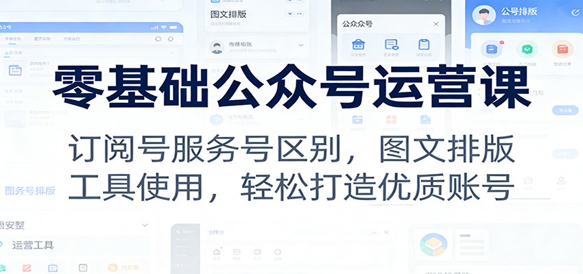 零基础公众号运营课：订阅号服务号区别，图文排版，工具使用，轻松打造优质账号-赛德副业库