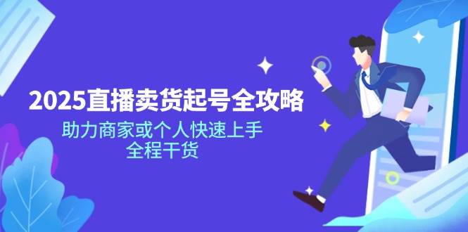 （14511期）2025直播卖货起号全攻略，助力商家或个人快速上手，全程干货-赛德副业库
