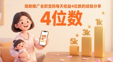 短剧推广全职宝妈每天收益4位数的经验分享-赛德副业库