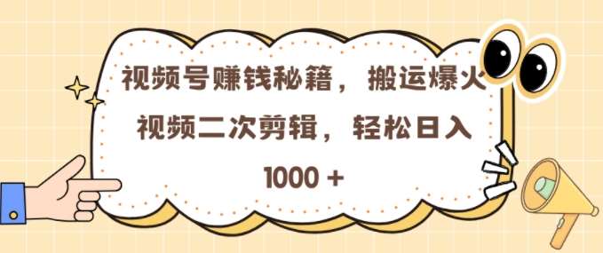 视频号 0门槛,搬运爆火视频进行二次剪辑,轻松实现日入几张【揭秘】-赛德副业库