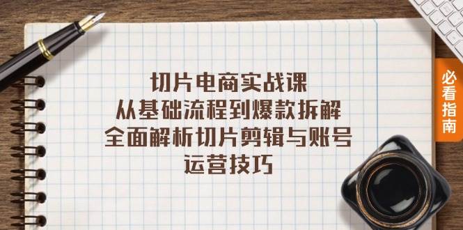 （13179期）切片电商实战课：从基础流程到爆款拆解，全面解析切片剪辑与账号运营技巧-赛德副业库