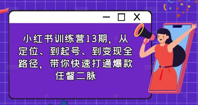 小红书训练营13期，从定位、到起号、到变现全路径，带你快速打通爆款任督二脉-赛德副业库