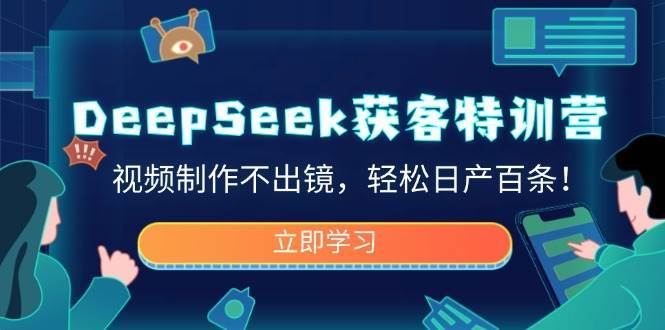 DeepSeek获客特训营，视频制作不出镜，轻松日产百条！-赛德副业库