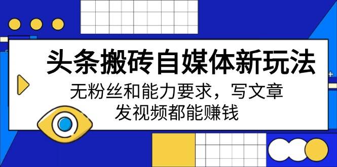 (14442期)头条搬砖自媒体新玩法,无粉丝和能力要求,写文章、发视频都能赚钱-赛德副业库