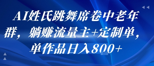 AI姓氏跳舞席卷中老年群,躺挣流量主+定制单,单作品日入8张-赛德副业库