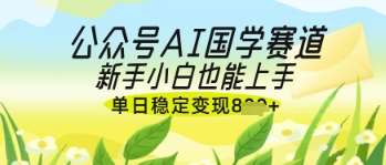 公众号AI国学爆文，国学赛道风口，新手小白也能轻松上手，单日稳定变现几张-赛德副业库