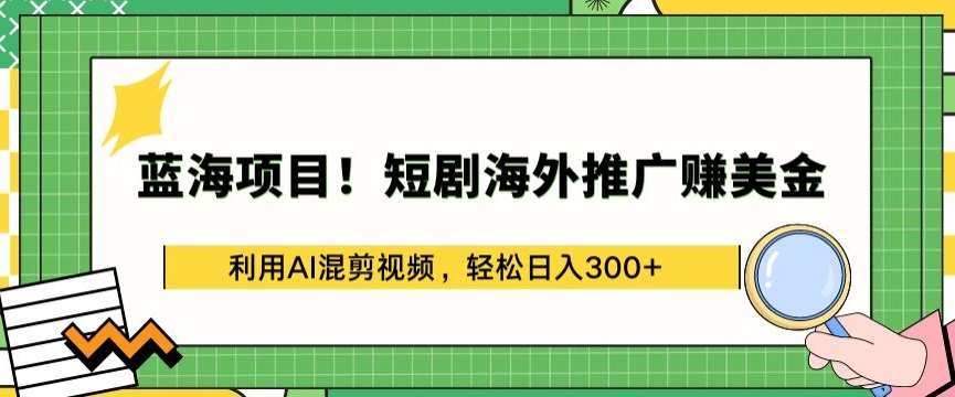 蓝海项目!短剧海外推广赚美金，利用AI混剪视频，轻松日入300+【揭秘】-赛德副业库