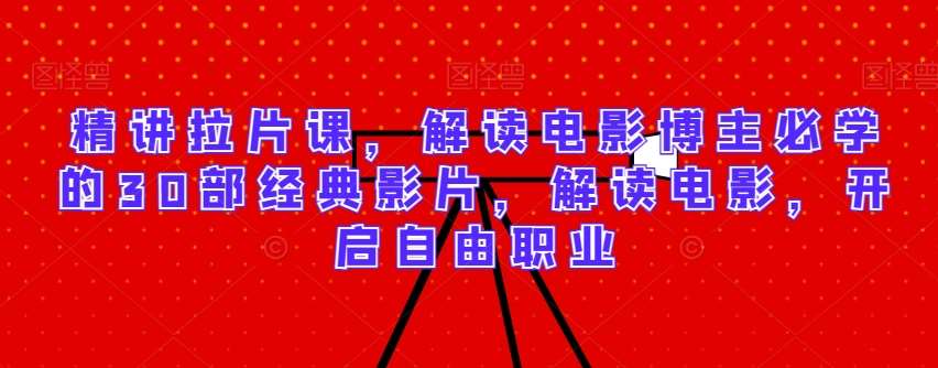 精讲拉片课，解读电影博主必学的30部经典影片，解读电影，开启自由职业-赛德副业库