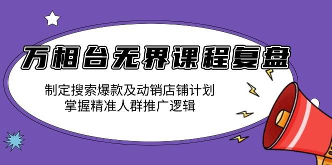 (13859期)万相台无界课程复盘:制定搜索爆款及动销店铺计划,掌握精准人群推广逻辑-赛德副业库