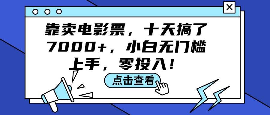 (12161期)靠卖电影票,十天搞了7000+,小白无门槛上手,零投入!-赛德副业库