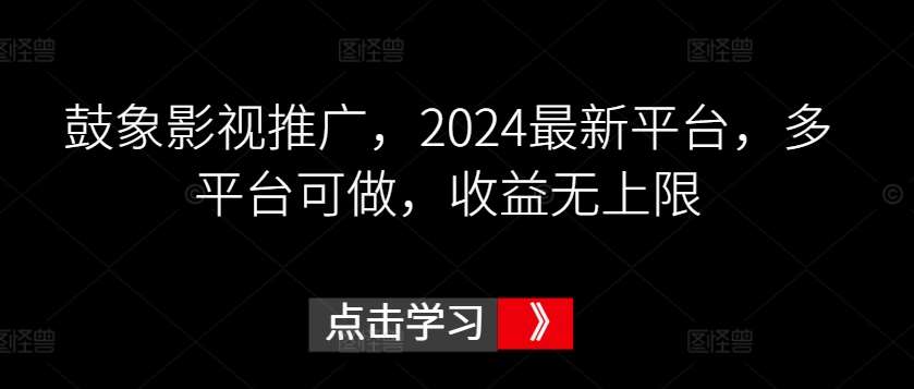 鼓象影视推广，2024最新平台，多平台可做，收益无上限【揭秘】-赛德副业库