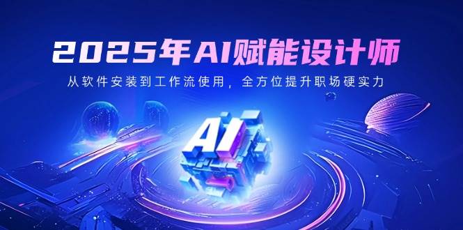 （14488期）2025年AI赋能设计师：从软件安装到工作流使用，全方位提升职场硬实力-赛德副业库