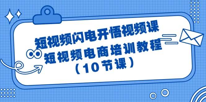 （9682期）短视频-闪电开悟视频课：短视频电商培训教程（10节课）-赛德副业库