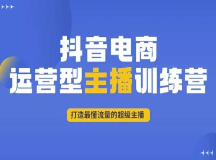 抖音电商运营型主播训练营，打造最懂流量的超级主播-赛德副业库