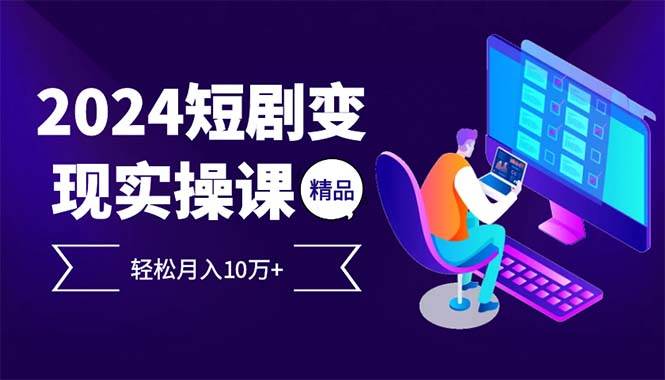 （12872期）2024最火爆的项目短剧变现轻松月入10万+-赛德副业库