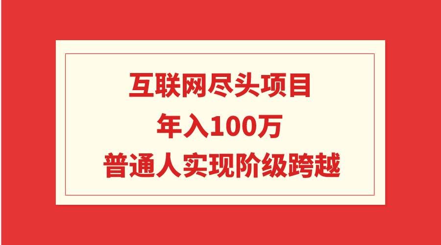 （9250期）互联网尽头项目：年入100W，普通人实现阶级跨越-赛德副业库