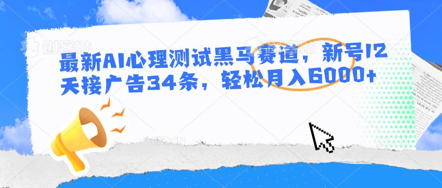 最新AI心理测试黑马赛道，新号12天接广告34条，轻松月入6000+-赛德副业库