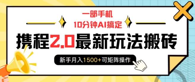 一部手机10分钟AI搞定,携程2.0最新玩法搬砖,新手月入1500+可矩阵操作-赛德副业库