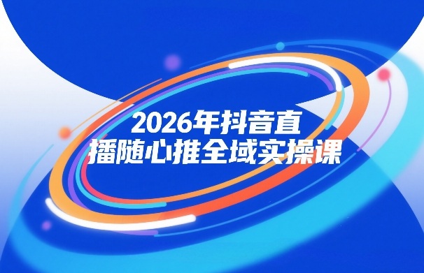 2026年抖音直播随心推全域实操课，自然流、微付费、全域投放、小圈子直播，实操讲解，细节满满-赛德副业库