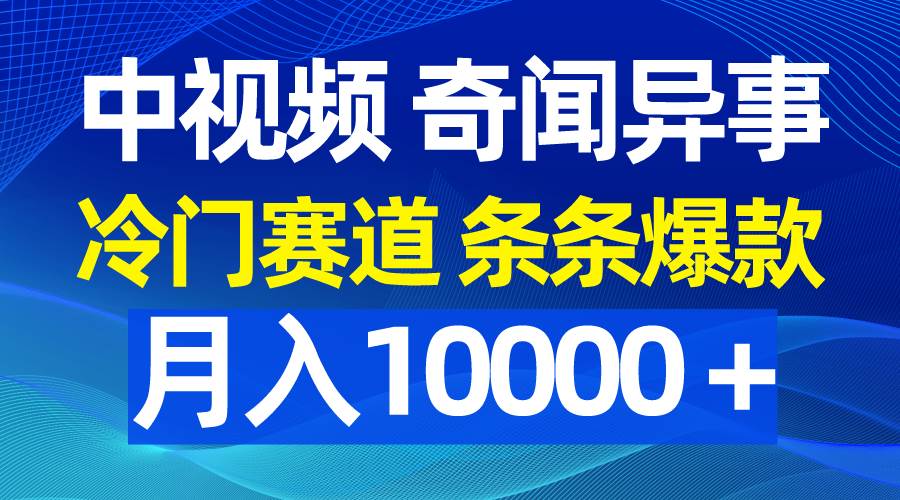 （9627期）中视频奇闻异事，冷门赛道条条爆款，月入10000＋-赛德副业库