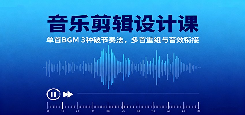 音乐剪辑设计课:单首BGM 3种破节奏法,多首重组与音效衔接-赛德副业库