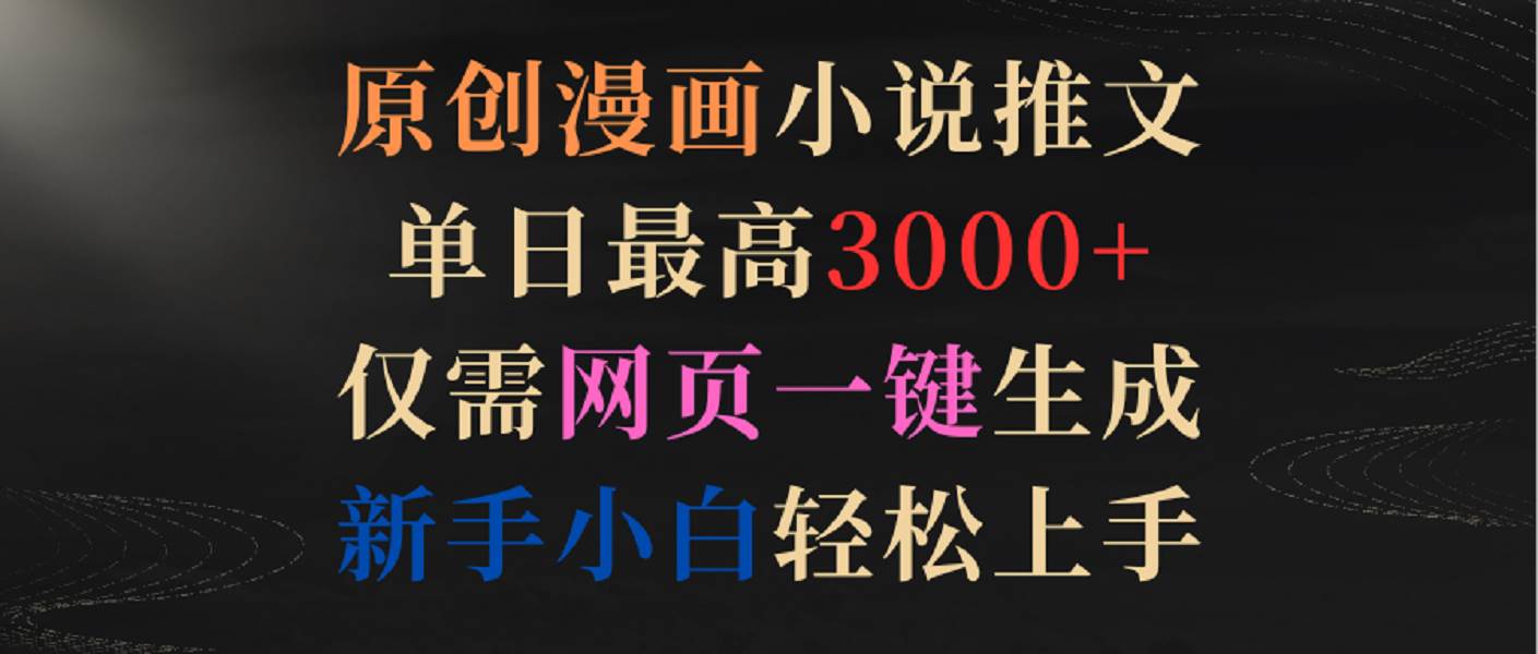 原创漫画小说推文，单日最高3000+，仅需网页一键生成，新手小白轻松上手-赛德副业库