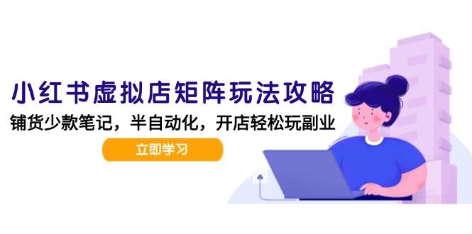 小红书虚拟店矩阵玩法-更新56，AI批量制作笔记，半自动化运营日发20笔记攻略-赛德副业库