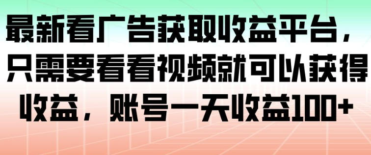 最新看广告获取收益平台，只需要看看视频就可以获得收益，账号一天收益100+-赛德副业库