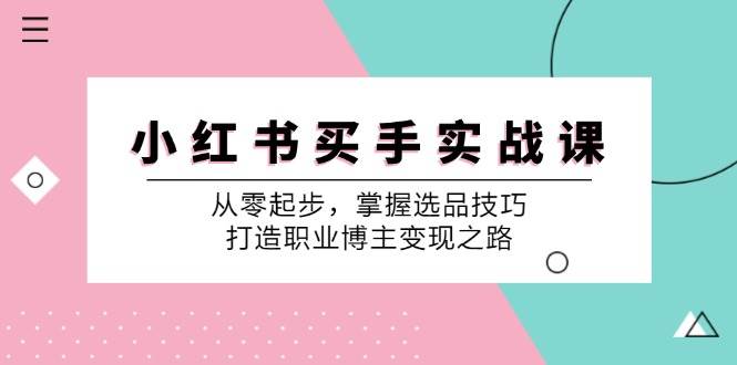 小红书买手实战课：从零起步，掌握选品技巧，打造职业博主变现之路-赛德副业库