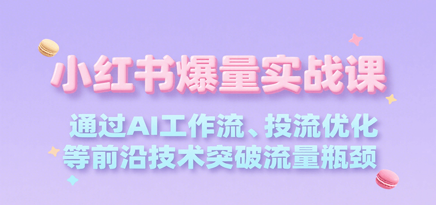 小红书爆量实战课，通过AI工作流、投流优化等前沿技术突破流量瓶颈-赛德副业库