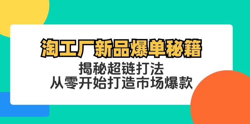 （12600期）淘工厂新品爆单秘籍：揭秘超链打法，从零开始打造市场爆款-赛德副业库