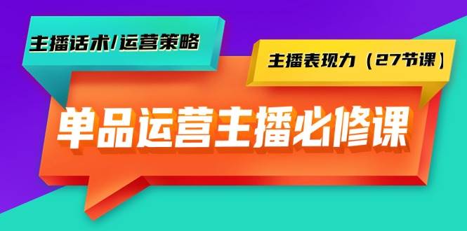 （9424期）单品运营实操主播必修课：主播话术/运营策略/主播表现力（27节课）-赛德副业库