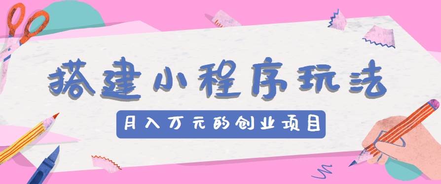 搭建小程序玩法分享，如何开启月收入万元的创业项目-赛德副业库