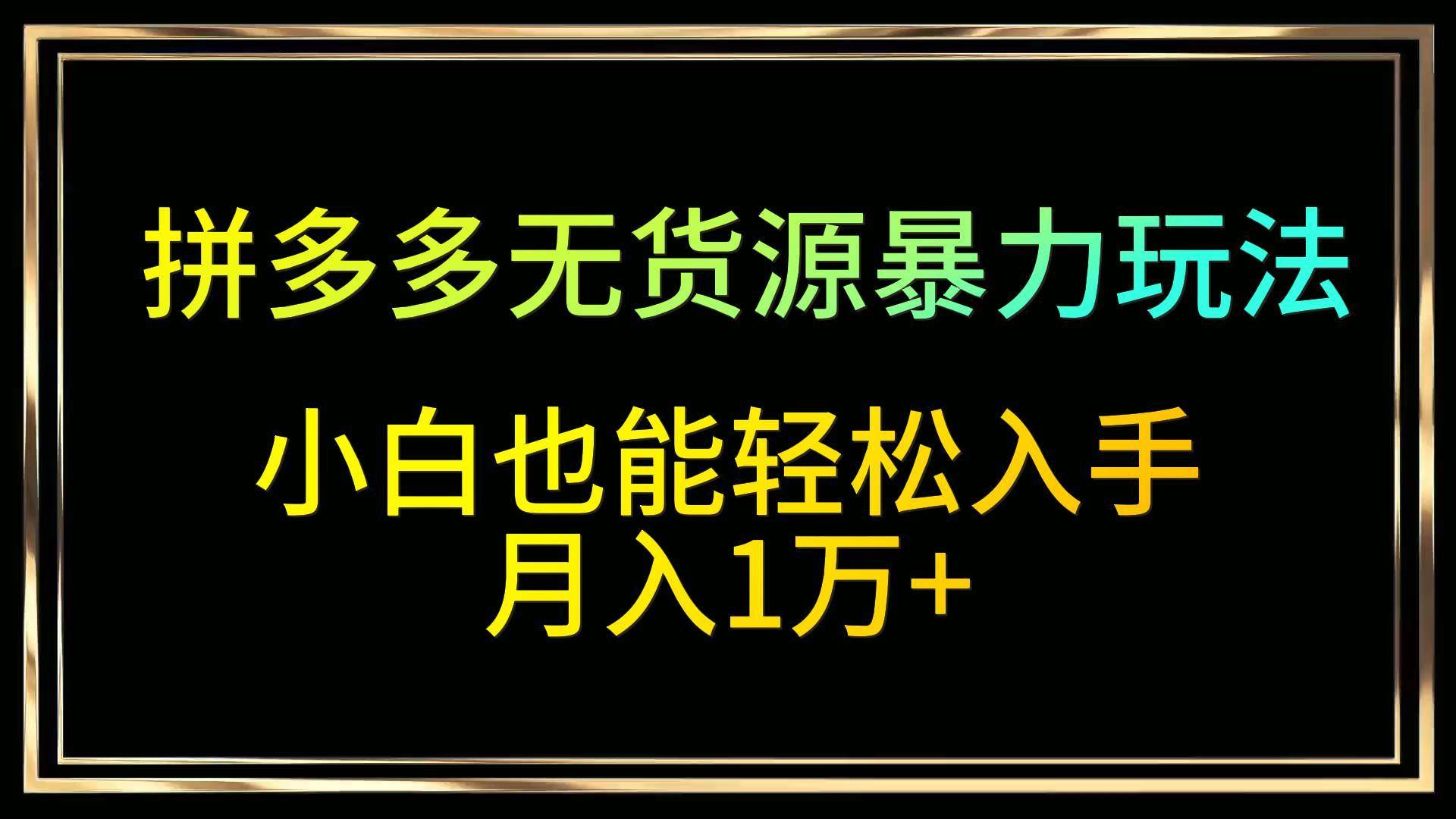 拼多多无货源暴力玩法，全程干货，小白也能轻松入手，月入1万+-赛德副业库