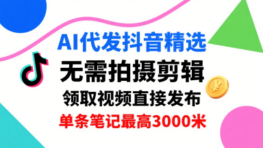 AI代发抖音精选,领取视频直接发布,单号每天领取3条,单条笔记最高3k,无需拍摄剪辑,懒人福利-赛德副业库