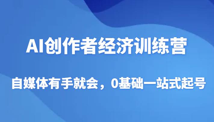 AI创作者经济训练营，自媒体有手就会，0基础一站式起号-赛德副业库