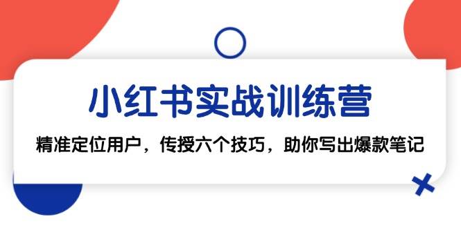 小红书实战训练营：精准定位用户，传授六个技巧，助你写出爆款笔记-赛德副业库