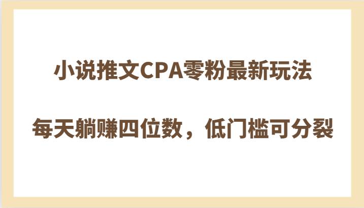 小说推文CPA零粉最新玩法,每天躺赚四位数,低门槛可分裂-赛德副业库