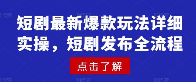 短剧最新爆款玩法详细实操，短剧发布全流程-赛德副业库