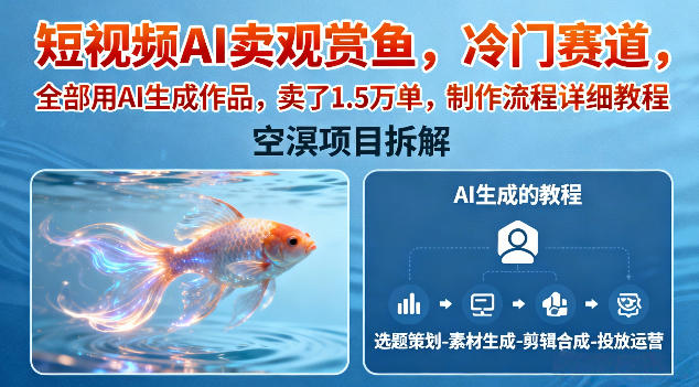 短视频AI卖观赏鱼，冷门赛道，全部用AI生成作品，卖了1.5W单，制作流程详细教程-赛德副业库